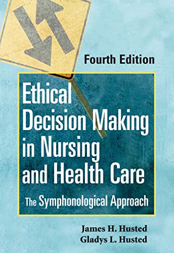 Ethical Decision Making in Nursing and Health Care: The Symphonological Approach, Fourth Edition (Bioethical Decision Making in Nursing (Husted))