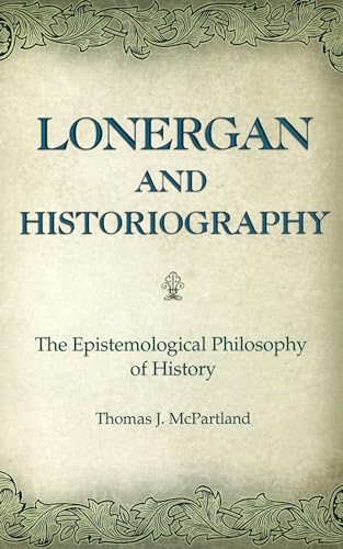 Lonergan and Historiography: The Epistemological Philosophy of History (Volume 1) - Click to Buy
