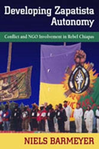 Developing Zapatista Autonomy: Conflict and NGO Involvement in Rebel Chiapas - Click to Buy