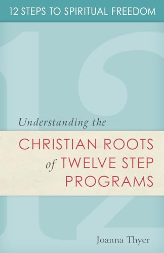 Twelve Steps to Spiritual Freedom: Understanding the Christian Roots of Twelve Step Programs