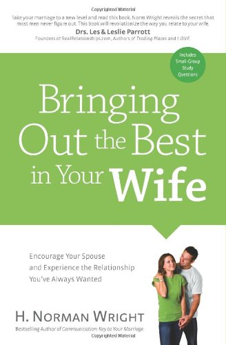 Bringing Out the Best in Your Wife: Encourage Your Spouse and Experience the Relationship You've Always Wanted - Click to Buy