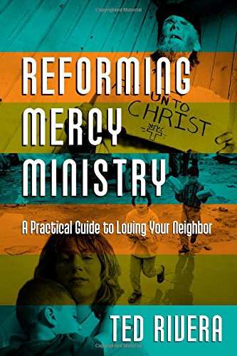 Reforming Mercy Ministry: A Practical Guide to Loving Your Neighbor - Click to Buy