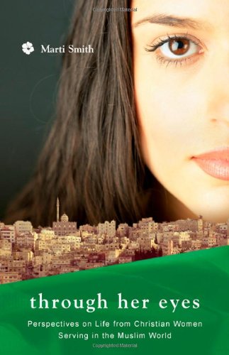 Through Her Eyes: Perspectives on Life from Christian Women Serving in the Muslim World - Click to Buy