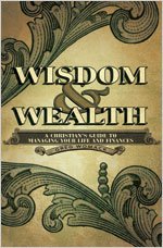 Wisdom and Wealth: A Christian's Guide to Managing Your Life and Finances - Click to Buy