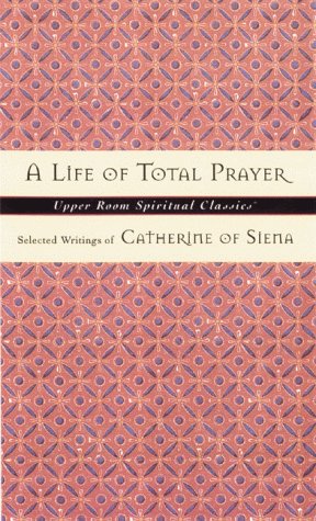 Life of Total Prayer: Selected Writings of Catherine of Siena (Upper Room Spiritual Classics. Series 3) - Click to Buy