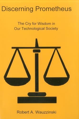 Discerning Prometheus: The Cry for Wisdom in Our Technological Society - Click to Buy