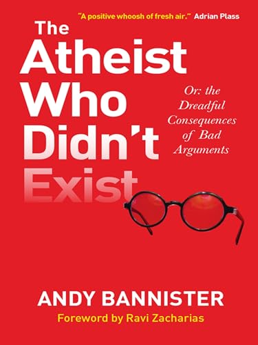 The Atheist Who Didn't Exist: Or the dreadful consequences of bad arguments - Click to Buy