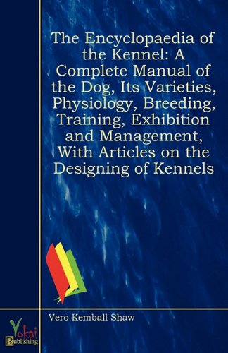 The Encyclopaedia of the Kennel: A Complete Manual of the Dog, Its Varieties, Physiology, Breeding, Training, Exhibition and Management, with Articles
