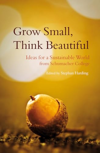 Grow Small, Think Beautiful: Ideas for a Sustainable World from Schumacher College