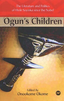 Ogun's Children: The Literature and Politics of Wole Soyinka Since the Nobel - Click to Buy