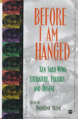 Before I Am Hanged: Ken Saro-Wiwa, Literature, Politics, and Dissent - Click to Buy