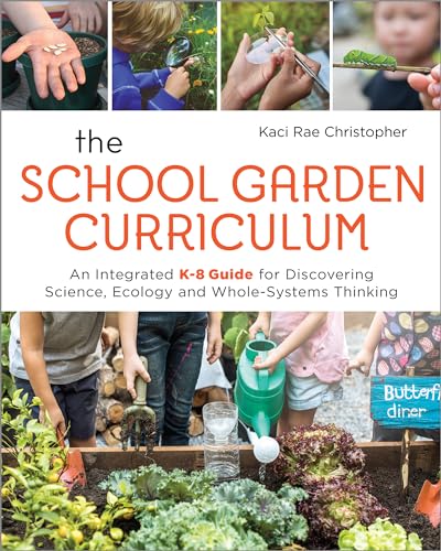 The School Garden Curriculum: An Integrated K-8 Guide for Discovering Science, Ecology, and Whole-Systems Thinking - Click to Buy