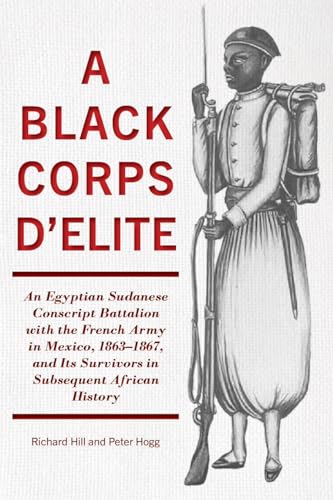 A Black Corps d'Elite: An Egyptian Sudanese Conscript Battalion with the French Army in Mexico, 1863-1867, and its Survivors in Subsequent African History - Click to Buy