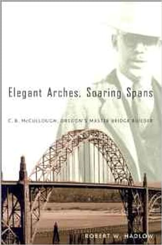 Elegant Arches, Soaring Spans: C.B. McCullough, Oregon's Master Bridge Builder - Click to Buy