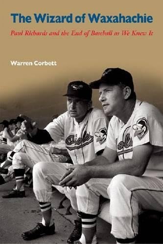 The Wizard of Waxahachie: Paul Richards and the End of Baseball As We Knew It - Click to Buy