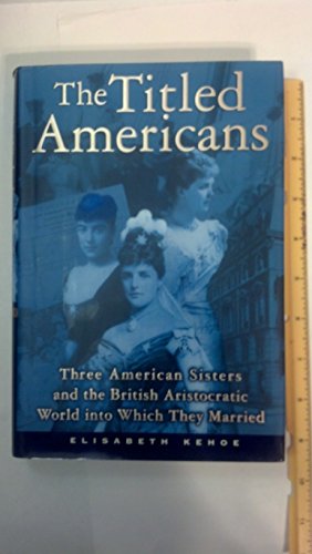The Titled Americans: Three American Sisters and the British Aristocratic World Into Which They Married