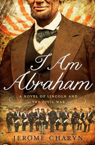 I Am Abraham – A Novel of Lincoln and the Civil War - Click to Buy