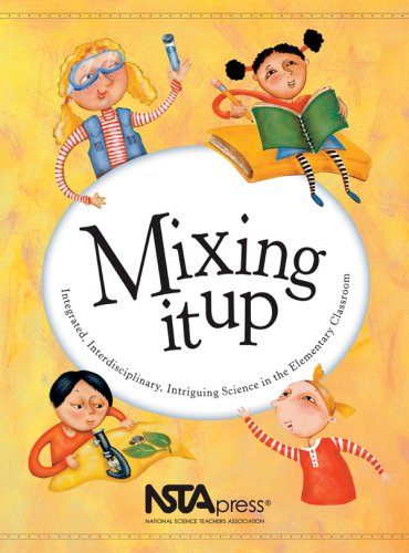Mixing It Up: Integrated, Interdisciplinary, Intriguing Science in the Elementary Classroom : An Nsta Press Journals Collection - Click to Buy