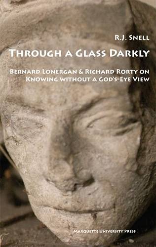 Through a Glass Darkly: Bernard Lonergan & Richard Rorty on Knowing Without a God's-eye View - Click to Buy