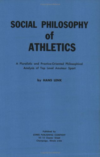 Social Philosophy of Athletics: A Pluralistic and Practice-Oriented Philosophical Analysis of Top Level Amateur Sport - Click to Buy