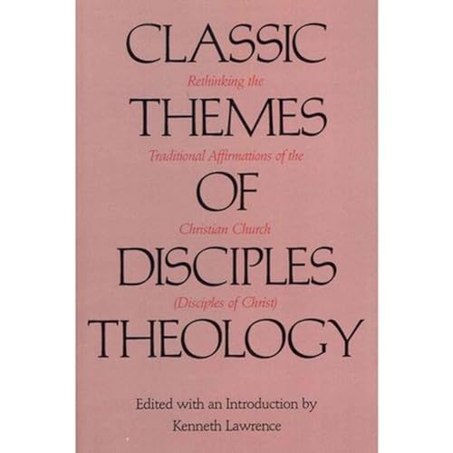 Classic Themes of Disciples Theology: Rethinking the Traditional Affirmations of the Christian Church (Disciples of Christ)