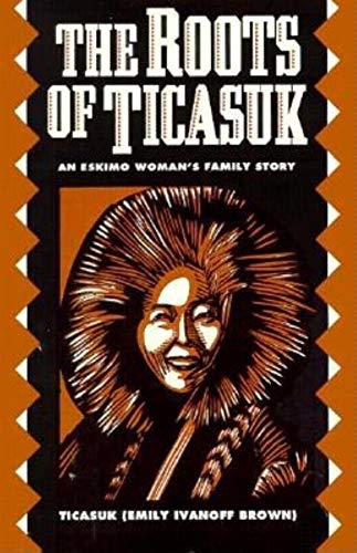 The Roots of Ticasuk: An Eskimo Woman's Family Story - Click to Buy