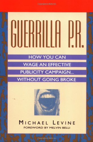Guerrilla P.r.: How You Can Wage an Effective Publicity Campaign...Without Going Broke