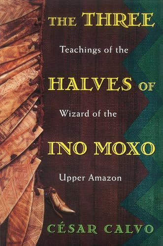 The Three Halves of Ino Moxo: Teachings of the Wizard of the Upper Amazon - Click to Buy