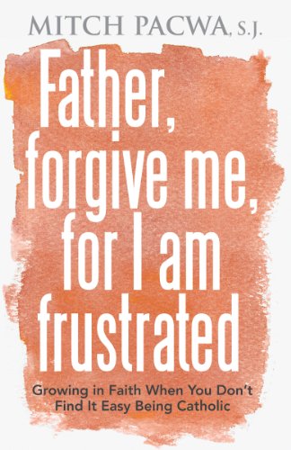 Father, Forgive Me, For I Am Frustrated: Growing in Faith When You Don't Find It Easy Being Catholic - Click to Buy
