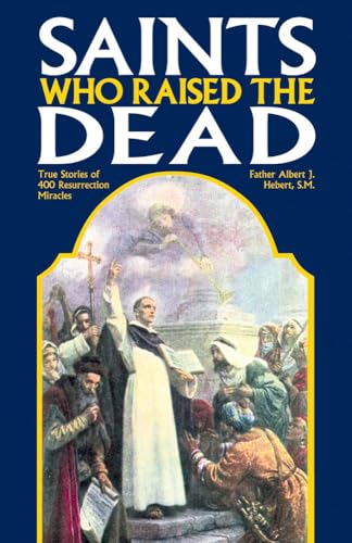 Saints Who Raised the Dead: True Stories of 400 Resurrection Miracles - Click to Buy