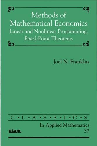 Methods of Mathematical Economics: Linear and Nonlinear Programming, Fixed-Point Theorems (Classics in Applied Mathematics, Series Number 37)