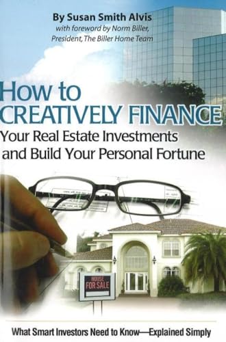 How to Creatively Finance Your Real Estate Investments and Build Your Personal Fortune: What Smart Investors Need to Know: What Smart Investors Need to Know Explained Simply - Click to Buy