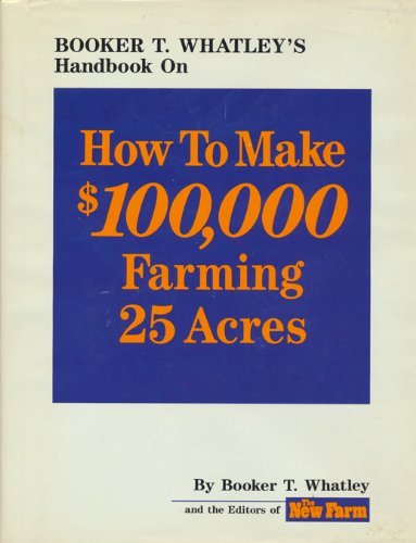 Booker T. Whatley's Handbook on How to Make $100,000 Farming 25 Acres: With Special Plans for Prospering on 10 to 200 Acres - Click to Buy
