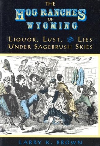 The Hog Ranches of Wyoming: Liquor, Lust, and Lies Under Sagebrush Skies - Click to Buy