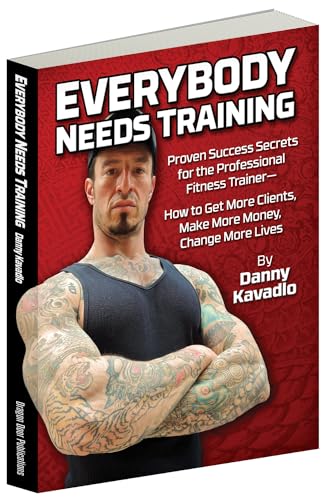 Everybody Needs Training: Proven Success Secrets for the Professional Fitness Trainerâ€”How to Get More Clients, Make More Money, Change More Lives
