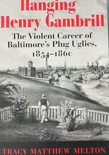 Hanging Henry Gambrill: The Violent Career of Baltimore's Plug Uglies, 1854-1860