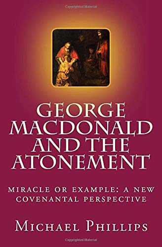 George MacDonald and the Atonement: Miracle or Example: A New Covenantal Perspective - Click to Buy
