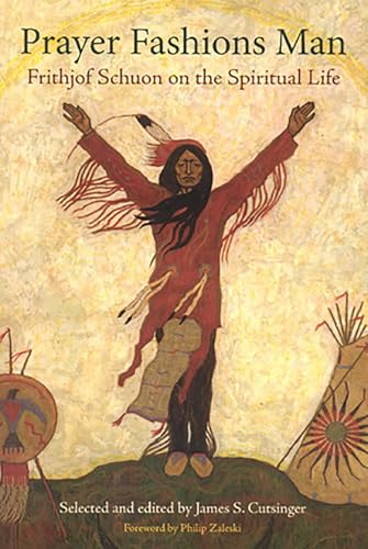 Prayer Fashions Man: Frithjof Schuon on the Spiritual Life (Library of Perennial Philosophy)