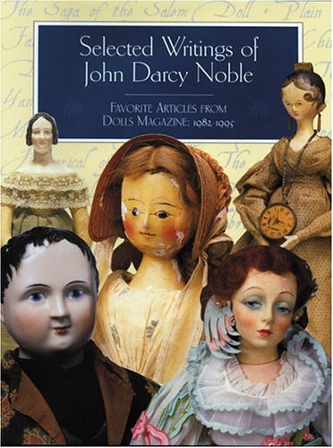 Selected Writings of John Darcy Noble: Favorite Articles from Dolls Magazine : 1928-1995 - Click to Buy