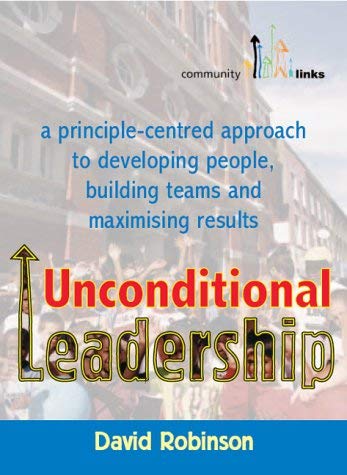 Unconditional Leadership: A Principle-centred Approach to Developing People, Building Teams and Maximising Results - Click to Buy