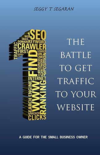 The Battle to Get Traffic to Your Website: A Guide for the Small Business Owner - Click to Buy