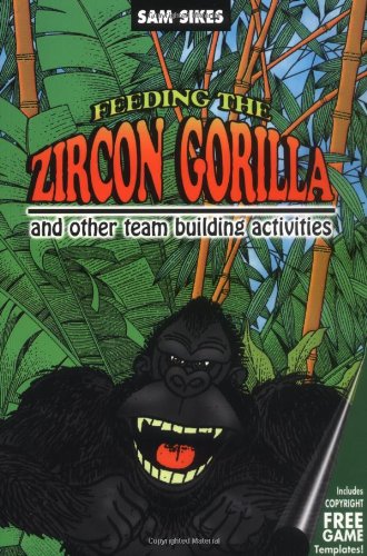 Feeding the Zircon Gorilla: And Other Team Building Activities - Click to Buy