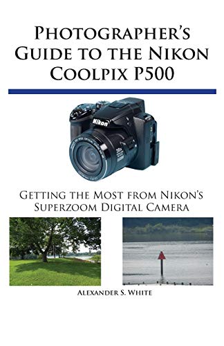 Photographer's Guide to the Nikon Coolpix P500: Getting the Most from Nikon's Superzoom Digital Camera - Click to Buy