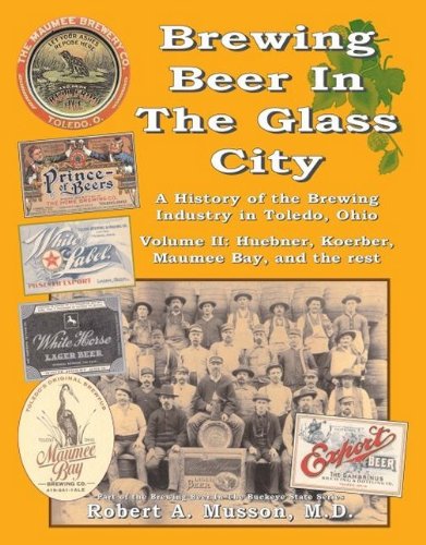 Brewing Beer In The Glass City, A History of the Brewing Industry in Toledo, Ohio; Volume II: Huebner, Koerber, Maumee Bay, and the Rest - Click to Buy