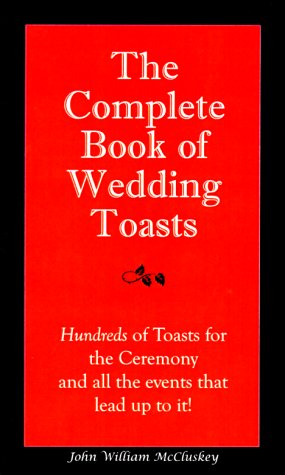 The Complete Book of Wedding Toasts: Hundreds of Toasts for the Ceremony & All the Events That Lead Up to It - Click to Buy