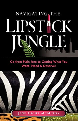 Navigating the Lipstick Jungle: Go from Plain Jane to Getting What You Want, Need, and Deserve - Click to Buy