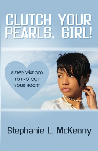 Clutch Your Pearls Girl!: Sister Wisdom to Protect Your Heart