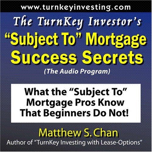 The TurnKey Investor's "Subject To" Mortgage Success Secrets (The Audio Program): What the "Subject To" Mortgage Pros Know That Beginners Do Not!