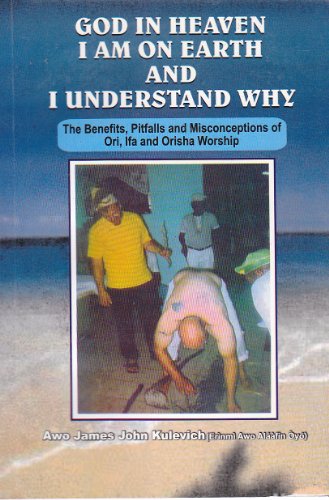 GOD IN HEAVEN I AM ON EARTH AND I UNDERSTAND WHY (The Benefits, Pitfalls and Misconceptions of Ori, Ifa and Orisha Worship) - Click to Buy