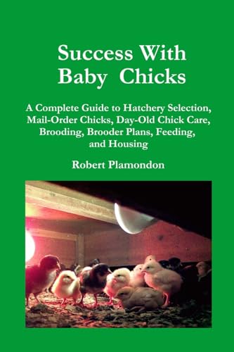 Success With Baby Chicks: A Complete Guide to Hatchery Selection, Mail-Order Chicks, Day-Old Chick Care, Brooding, Brooder Plans, Feeding, and Housing - Click to Buy